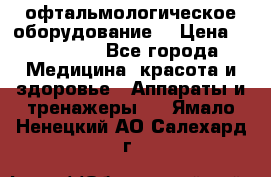 офтальмологическое оборудование  › Цена ­ 840 000 - Все города Медицина, красота и здоровье » Аппараты и тренажеры   . Ямало-Ненецкий АО,Салехард г.